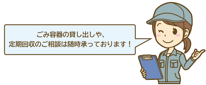 ごみ容器の貸し出しや、定期回収のご相談は随時承っております！